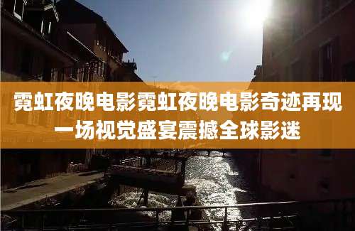 霓虹夜晚电影霓虹夜晚电影奇迹再现一场视觉盛宴震撼全球影迷