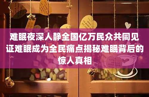 难眠夜深人静全国亿万民众共同见证难眠成为全民痛点揭秘难眠背后的惊人真相