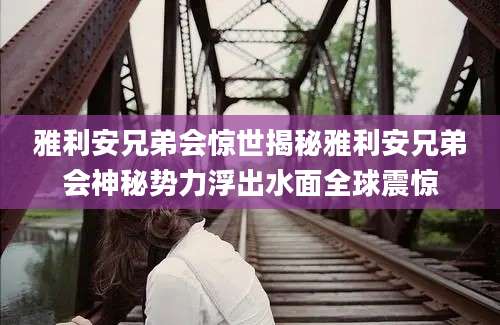雅利安兄弟会惊世揭秘雅利安兄弟会神秘势力浮出水面全球震惊