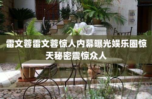 雷文蓉雷文蓉惊人内幕曝光娱乐圈惊天秘密震惊众人