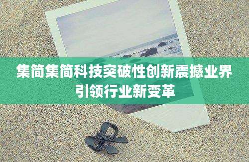 集简集简科技突破性创新震撼业界引领行业新变革