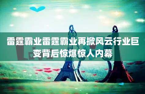 雷霆霸业雷霆霸业再掀风云行业巨变背后惊爆惊人内幕
