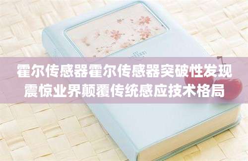 霍尔传感器霍尔传感器突破性发现震惊业界颠覆传统感应技术格局