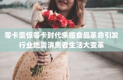 零卡震惊零卡时代来临食品革命引发行业地震消费者生活大变革