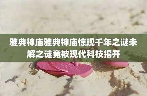 雅典神庙雅典神庙惊现千年之谜未解之谜竟被现代科技揭开
