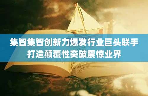 集智集智创新力爆发行业巨头联手打造颠覆性突破震惊业界