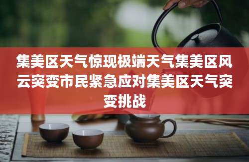 集美区天气惊现极端天气集美区风云突变市民紧急应对集美区天气突变挑战