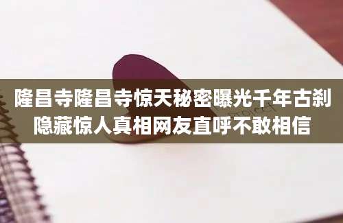 隆昌寺隆昌寺惊天秘密曝光千年古刹隐藏惊人真相网友直呼不敢相信