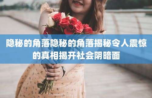 隐秘的角落隐秘的角落揭秘令人震惊的真相揭开社会阴暗面