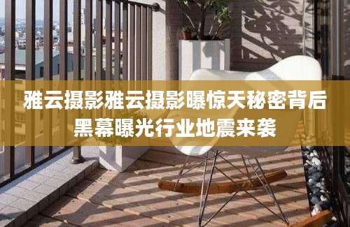 雅云摄影雅云摄影曝惊天秘密背后黑幕曝光行业地震来袭