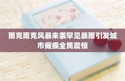 雨克雨克风暴来袭罕见暴雨引发城市瘫痪全民震惊