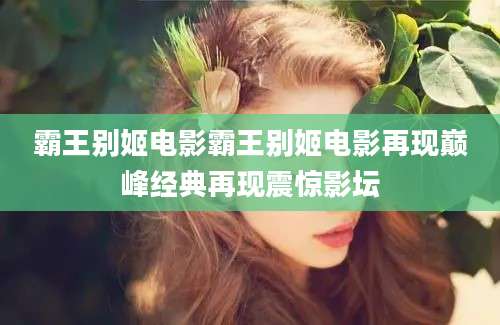 霸王别姬电影霸王别姬电影再现巅峰经典再现震惊影坛