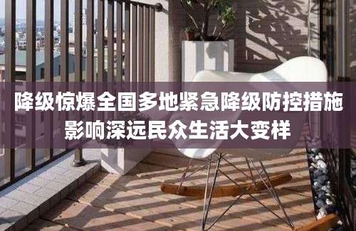 降级惊爆全国多地紧急降级防控措施影响深远民众生活大变样