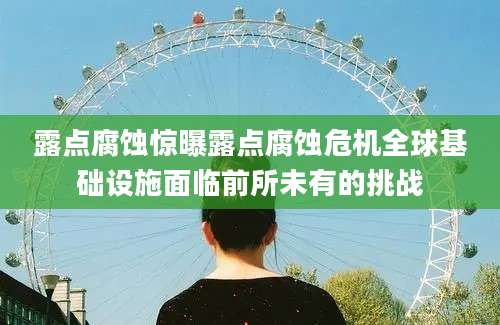 露点腐蚀惊曝露点腐蚀危机全球基础设施面临前所未有的挑战