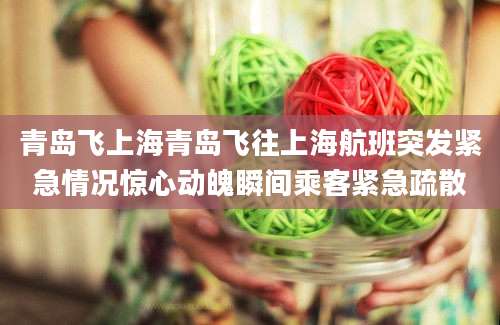 青岛飞上海青岛飞往上海航班突发紧急情况惊心动魄瞬间乘客紧急疏散