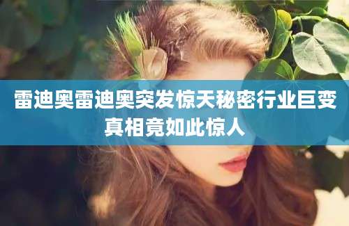 雷迪奥雷迪奥突发惊天秘密行业巨变真相竟如此惊人