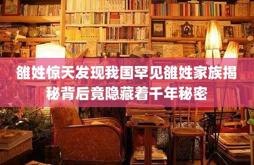 雒姓惊天发现我国罕见雒姓家族揭秘背后竟隐藏着千年秘密