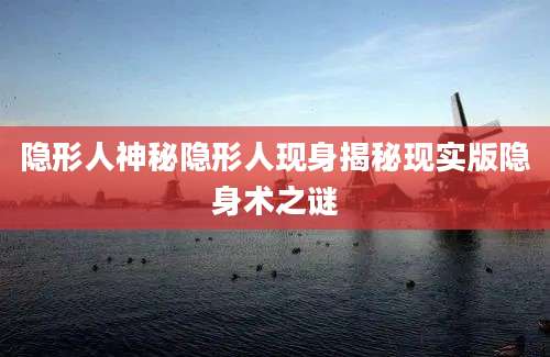 隐形人神秘隐形人现身揭秘现实版隐身术之谜