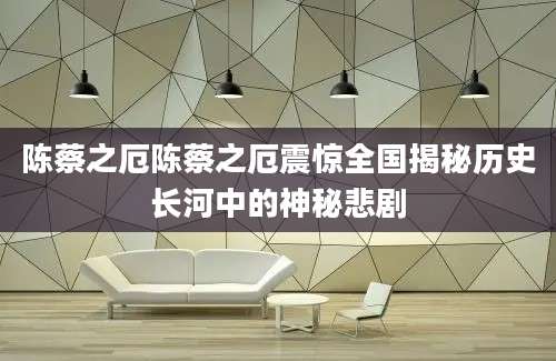 陈蔡之厄陈蔡之厄震惊全国揭秘历史长河中的神秘悲剧