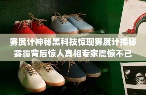 雾度计神秘黑科技惊现雾度计揭秘雾霾背后惊人真相专家震惊不已