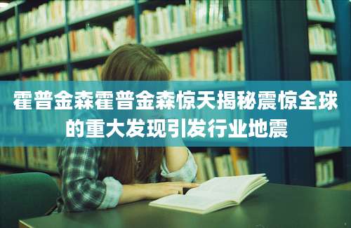 霍普金森霍普金森惊天揭秘震惊全球的重大发现引发行业地震