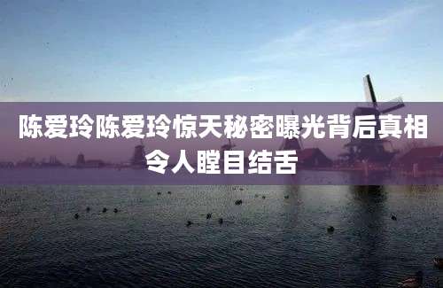 陈爱玲陈爱玲惊天秘密曝光背后真相令人瞠目结舌