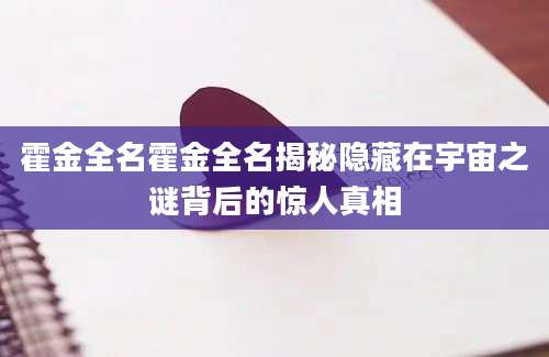 霍金全名霍金全名揭秘隐藏在宇宙之谜背后的惊人真相