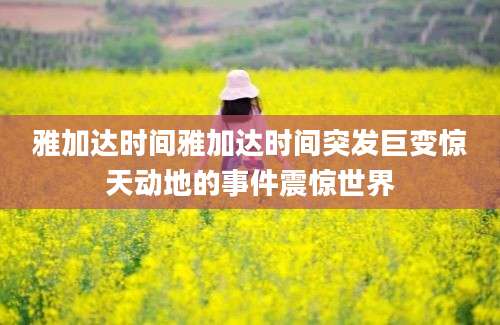 雅加达时间雅加达时间突发巨变惊天动地的事件震惊世界
