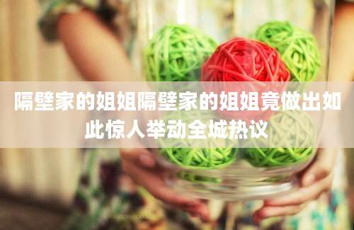 隔壁家的姐姐隔壁家的姐姐竟做出如此惊人举动全城热议