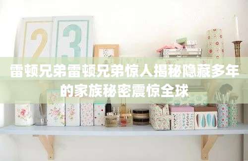 雷顿兄弟雷顿兄弟惊人揭秘隐藏多年的家族秘密震惊全球