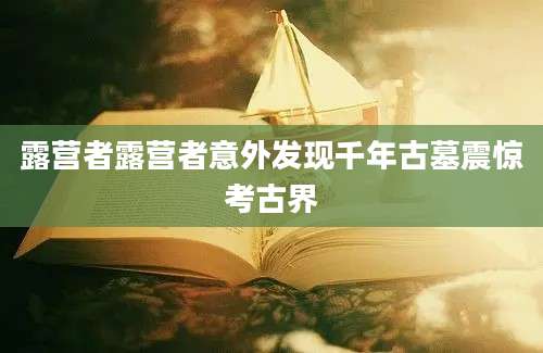 露营者露营者意外发现千年古墓震惊考古界