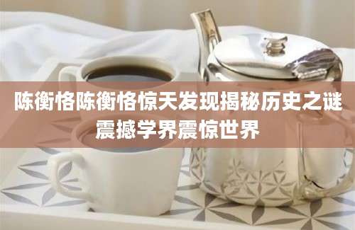 陈衡恪陈衡恪惊天发现揭秘历史之谜震撼学界震惊世界