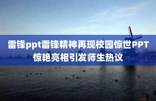雷锋ppt雷锋精神再现校园惊世PPT惊艳亮相引发师生热议