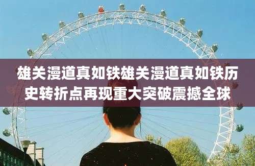 雄关漫道真如铁雄关漫道真如铁历史转折点再现重大突破震撼全球