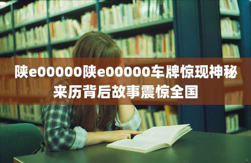 陕e00000陕e00000车牌惊现神秘来历背后故事震惊全国