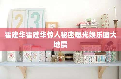 霍建华霍建华惊人秘密曝光娱乐圈大地震
