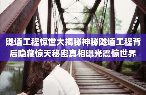 隧道工程惊世大揭秘神秘隧道工程背后隐藏惊天秘密真相曝光震惊世界