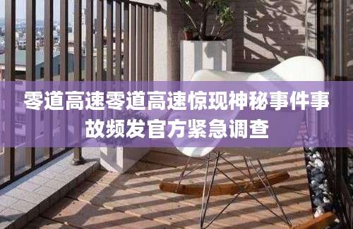 零道高速零道高速惊现神秘事件事故频发官方紧急调查
