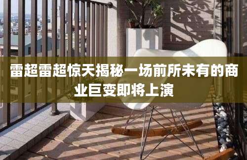 雷超雷超惊天揭秘一场前所未有的商业巨变即将上演