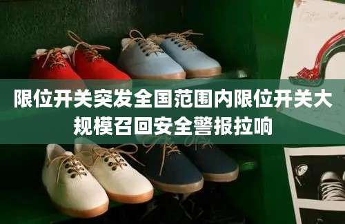 限位开关突发全国范围内限位开关大规模召回安全警报拉响