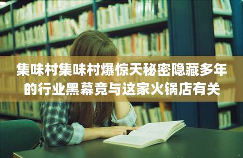 集味村集味村爆惊天秘密隐藏多年的行业黑幕竟与这家火锅店有关