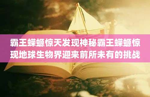 霸王蝾螈惊天发现神秘霸王蝾螈惊现地球生物界迎来前所未有的挑战