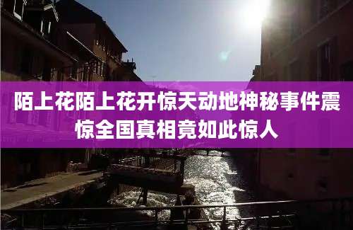 陌上花陌上花开惊天动地神秘事件震惊全国真相竟如此惊人