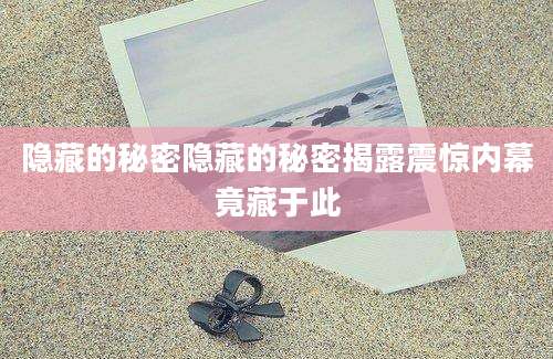 隐藏的秘密隐藏的秘密揭露震惊内幕竟藏于此