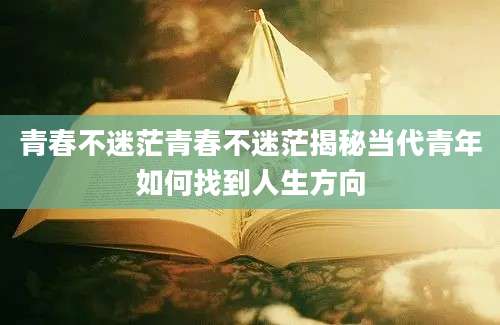 青春不迷茫青春不迷茫揭秘当代青年如何找到人生方向