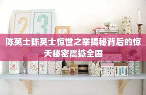 陈英士陈英士惊世之举揭秘背后的惊天秘密震撼全国