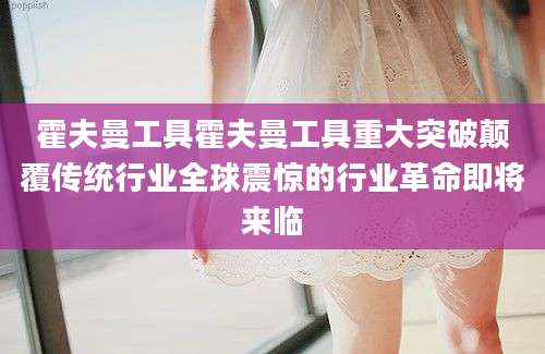 霍夫曼工具霍夫曼工具重大突破颠覆传统行业全球震惊的行业革命即将来临