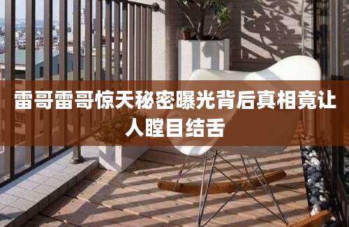 雷哥雷哥惊天秘密曝光背后真相竟让人瞠目结舌