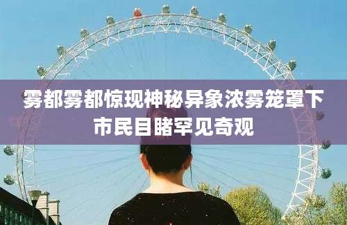 雾都雾都惊现神秘异象浓雾笼罩下市民目睹罕见奇观