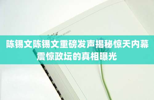 陈锡文陈锡文重磅发声揭秘惊天内幕震惊政坛的真相曝光